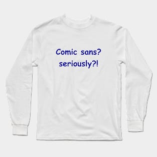 Comic sans? seriously?! Long Sleeve T-Shirt